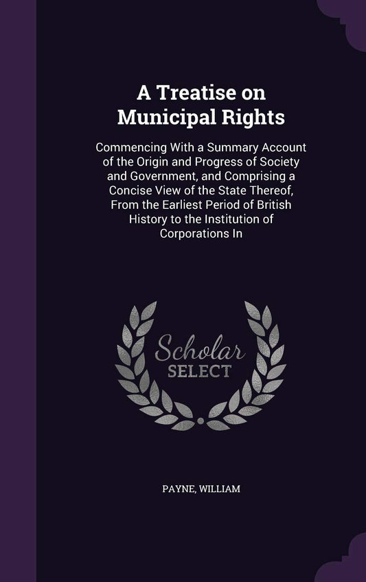 A Treatise on Municipal Rights: Commencing With a Summary Account of the Origin and Progress of Society and Government,