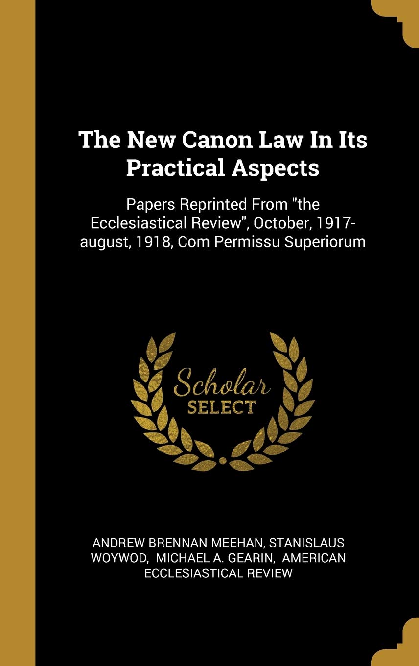The New Canon Law In Its Practical Aspects: Papers Reprinted From "the Ecclesiastical Review", October, 1917-august, 191