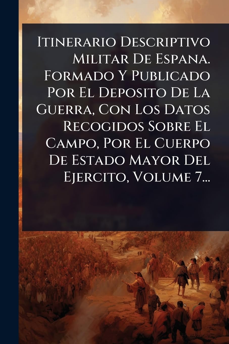 Itinerario Descriptivo Militar De Espana. Formado Y Publicado Por El Deposito De La Guerra, Con Los Datos Recogidos Sobr