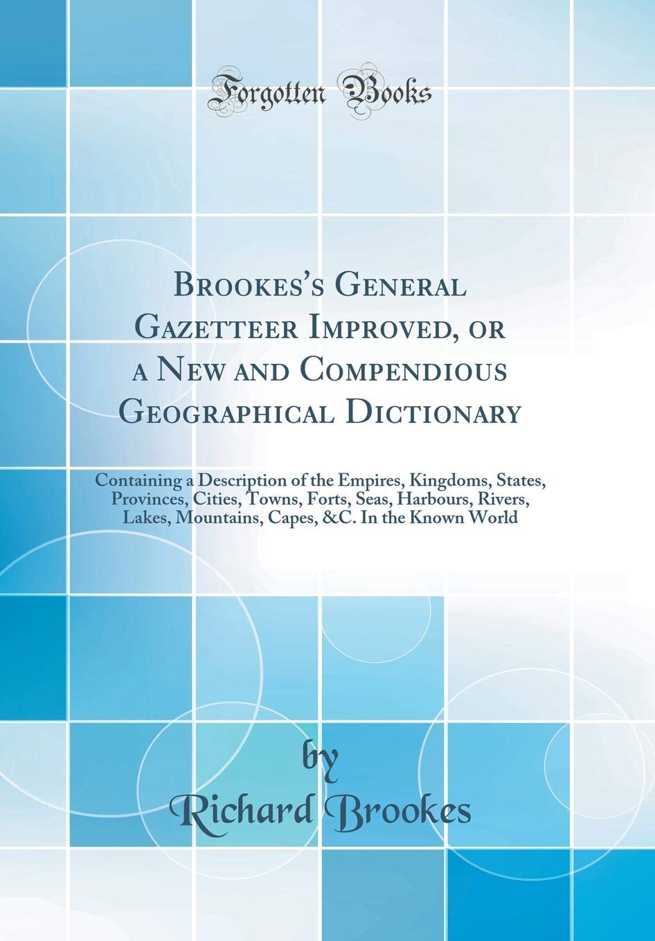Brookes's General Gazetteer Improved, or a New and Compendious Geographical Dictionary: Containing a Description of the