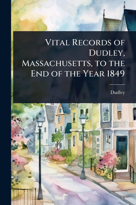 Vital Records of Dudley, Massachusetts, to the End of the Year 1849