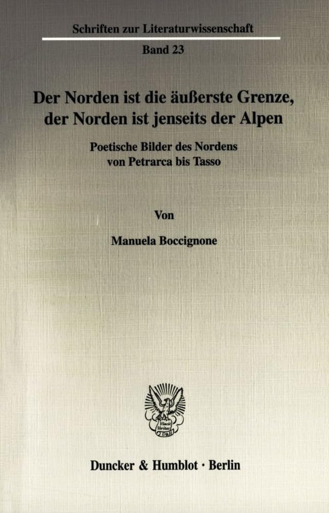 Der Norden Ist Die Äußerste Grenze, Der Norden Ist Jenseits Der Alpen.: Poetische Bilder Des Nordens Von Petrarca Bis Ta