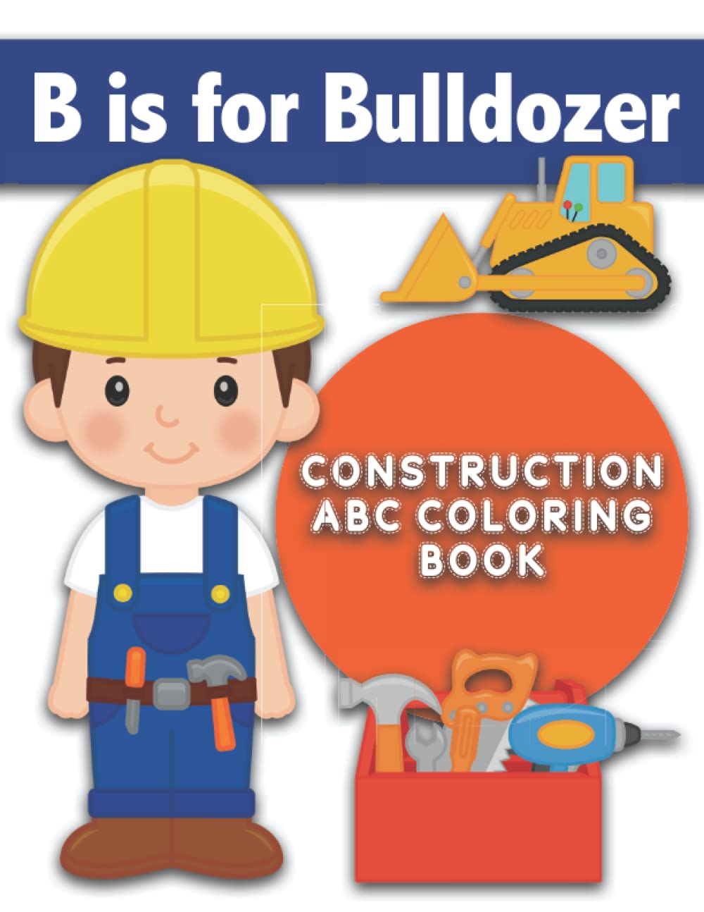 B is for Bulldozer : Construction ABC Coloring Book: Color Construction-Themed Words for Each Letter of the Alphabet. Si