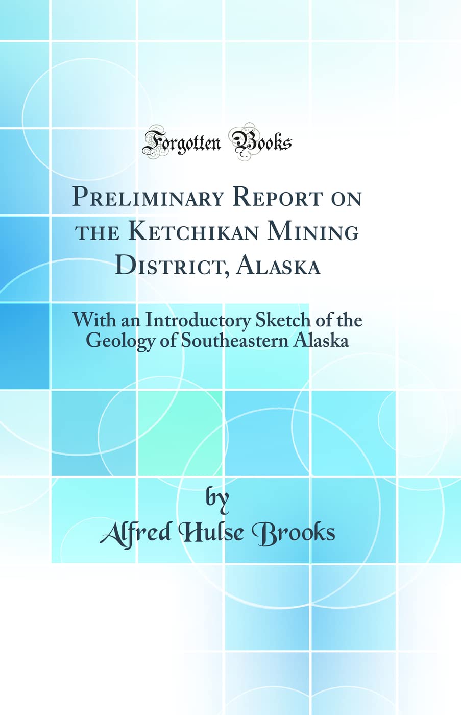 Preliminary Report on the Ketchikan Mining District, Alaska: With an Introductory Sketch of the Geology of Southeastern