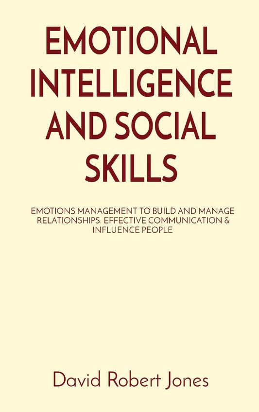 Emotional Intelligence and Social Skills: Emotions Management to Build and Manage Relationships. Effective Communication & Influence People (Self Help Collection)