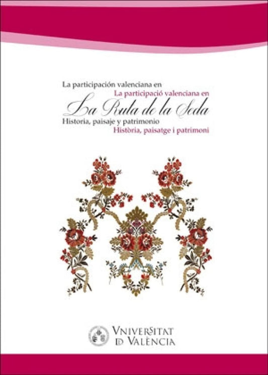 La participación valenciana en la Ruta de la Seda/La participació valenciana den la Ruta de la Seda: Historia, paisaje y patrimonio/ Història, paisatge i patrimoni