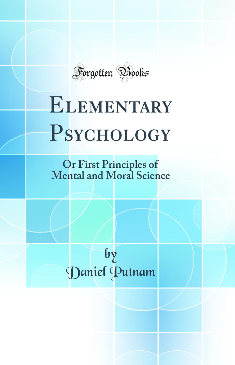Elementary Psychology: Or First Principles of Mental and Moral Science (Classic Reprint)
