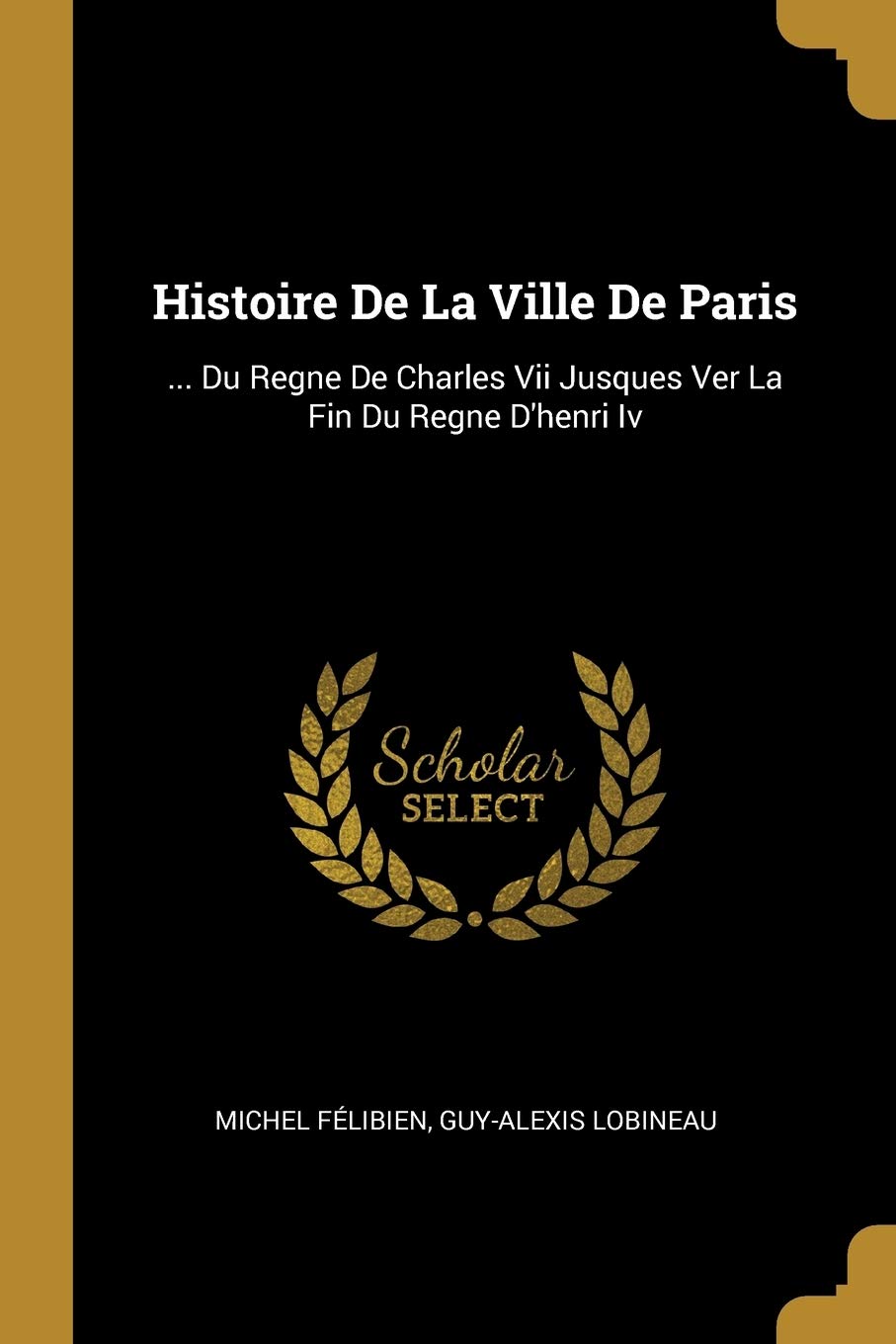 Histoire De La Ville De Paris: ... Du Regne De Charles Vii Jusques Ver La Fin Du Regne D'henri Iv (French Edition)