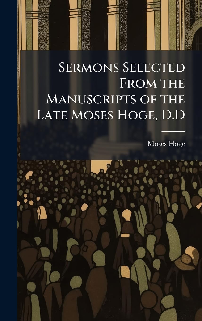 Sermons Selected From the Manuscripts of the Late Moses Hoge, D.D