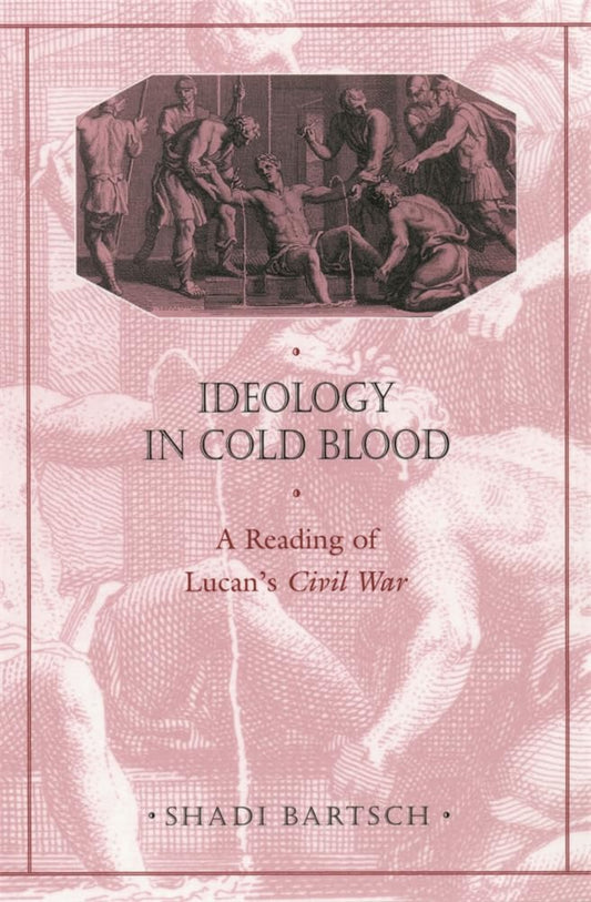 Ideology in Cold Blood: A Reading of Lucan’s Civil War (Revealing Antiquity)