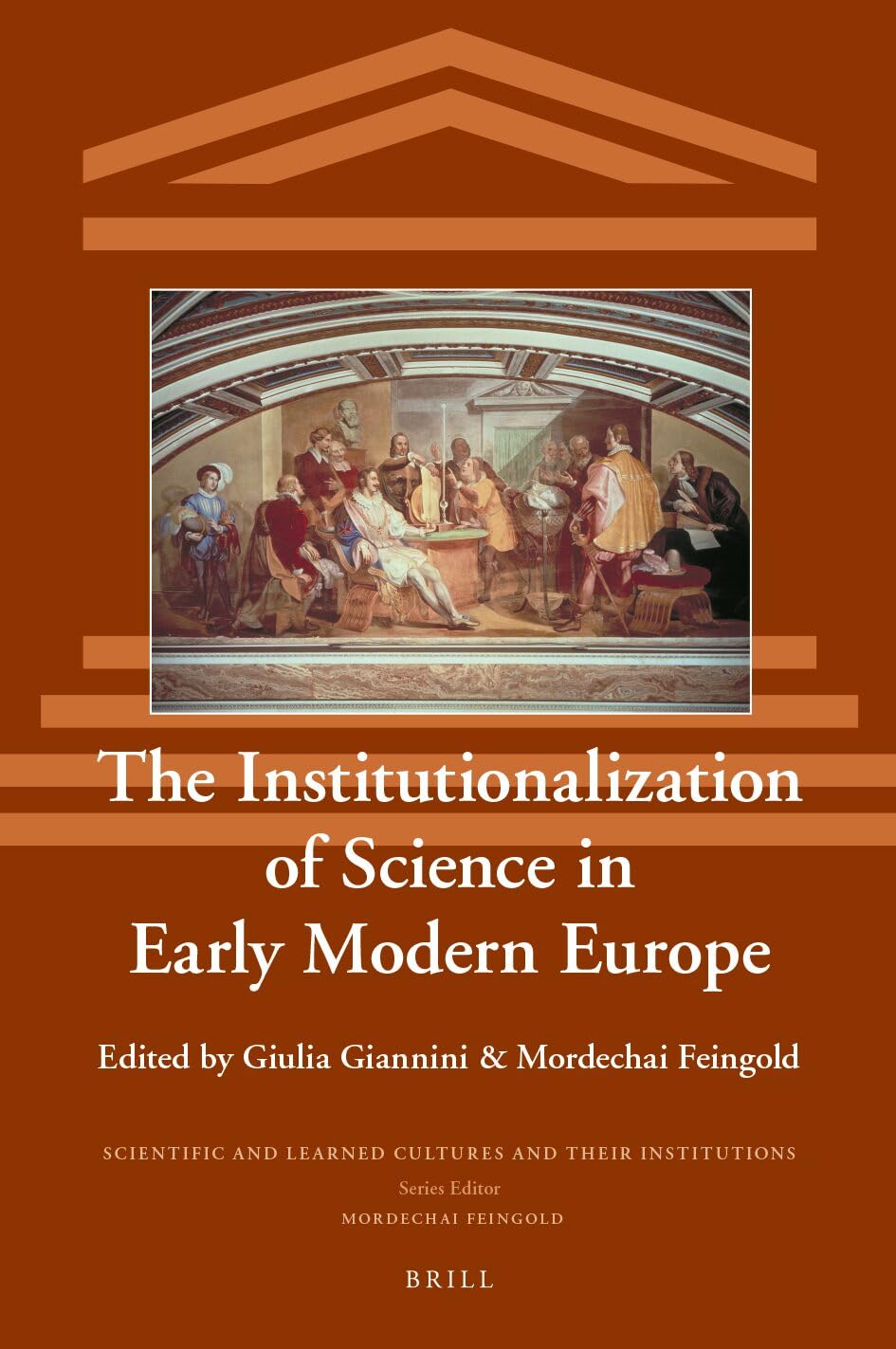 The Institutionalization of Science in Early Modern Europe (Scientific and Learned Cultures and Their Institutions, 27)