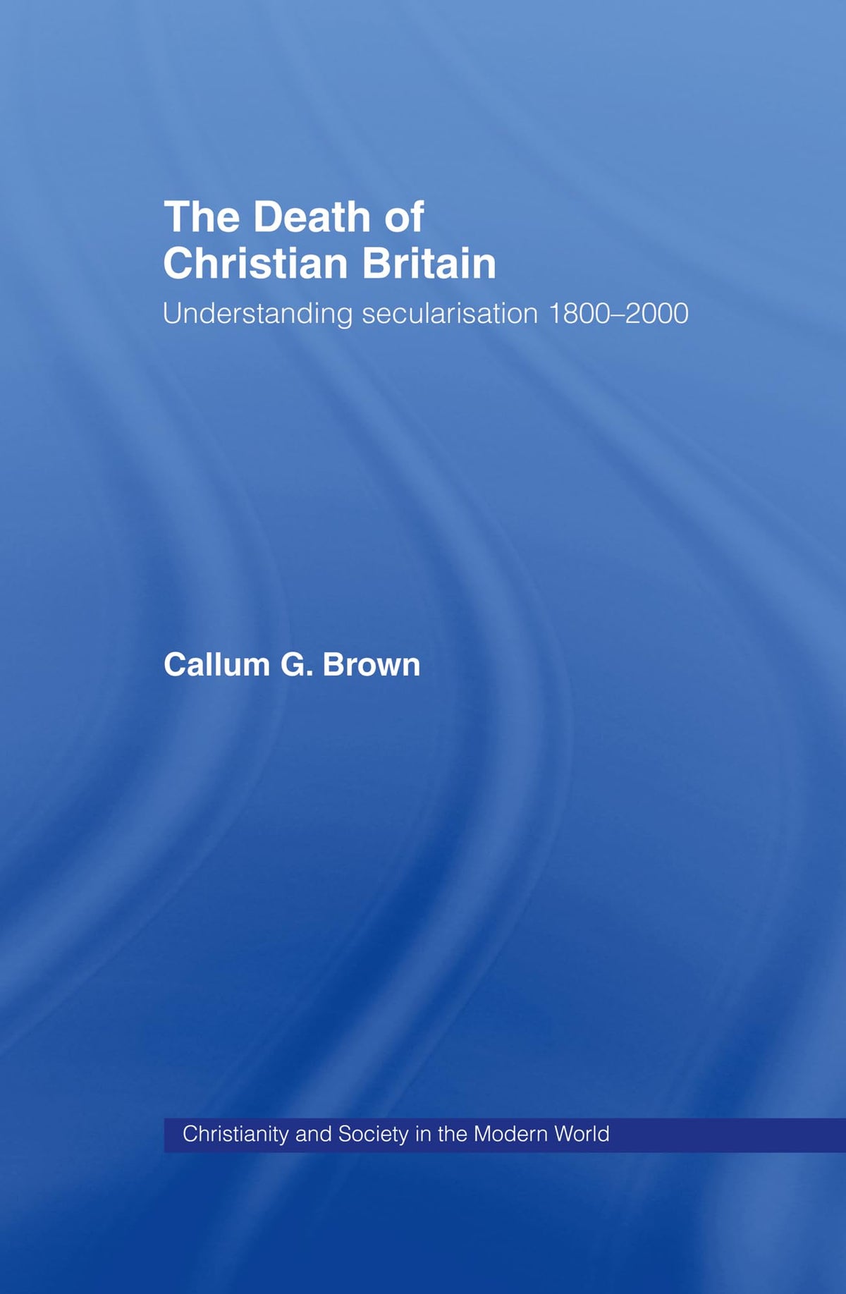 The Death of Christian Britain: Understanding secularisation 1800–2000 (Christianity and Society in the Modern World)