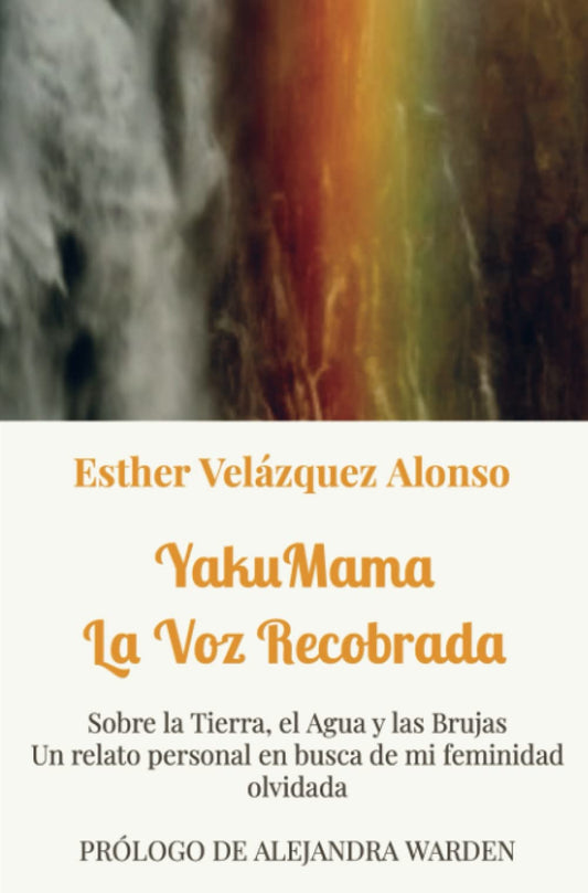 YakuMama. La voz recobrada: Sobre la tierra, el agua y las brujas. Un relato personal en busca de mi feminidad olvidada