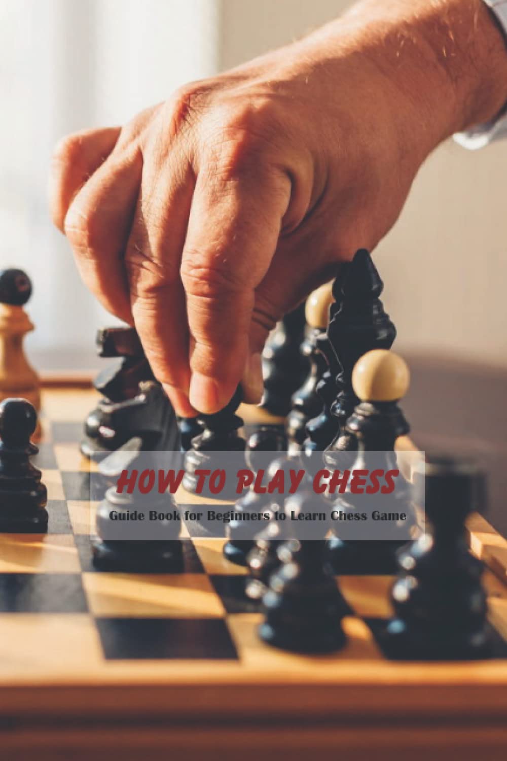 How to Play Chess: Guide Book for Beginners to Learn Chess Game