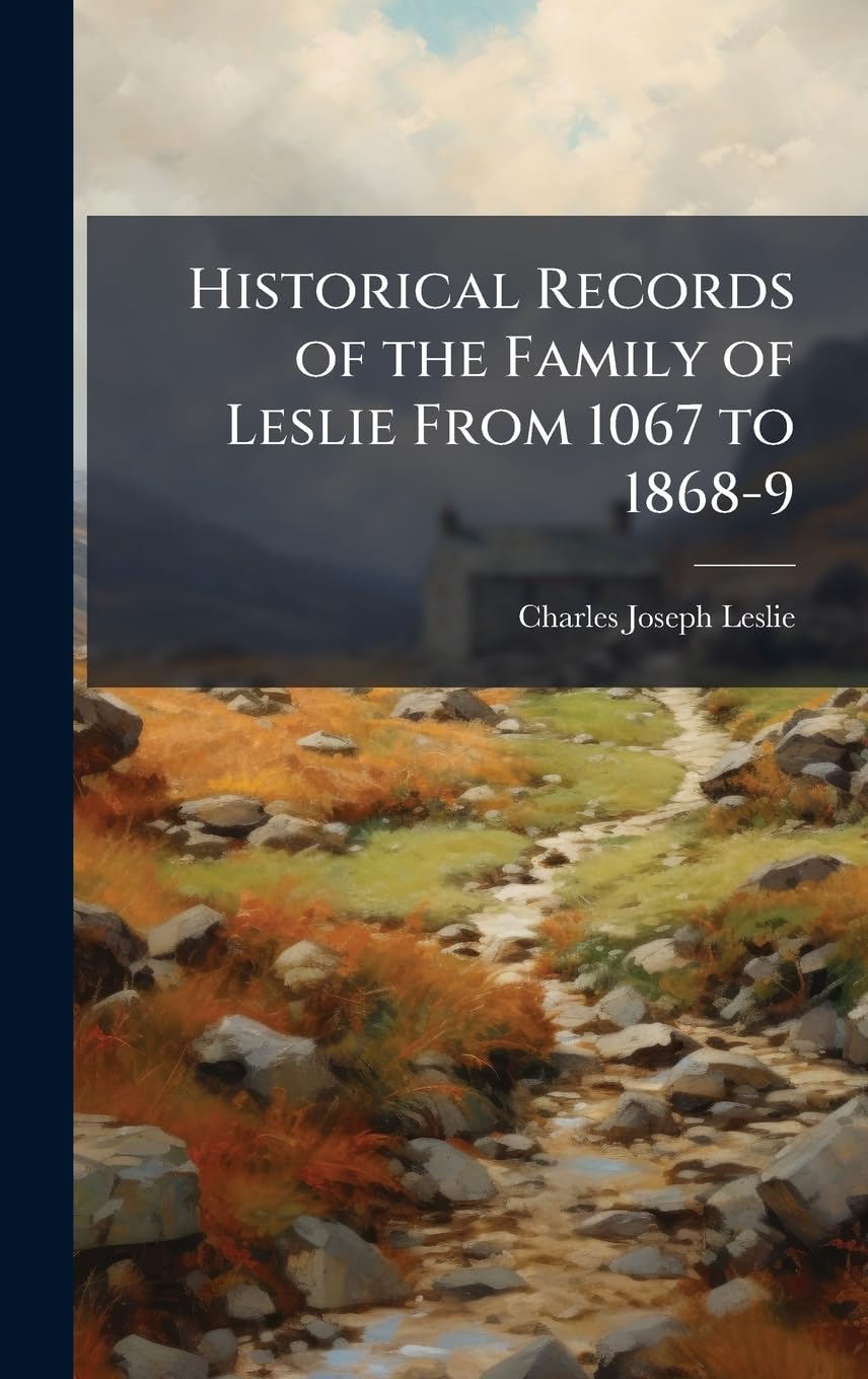 Historical Records of the Family of Leslie From 1067 to 1868-9