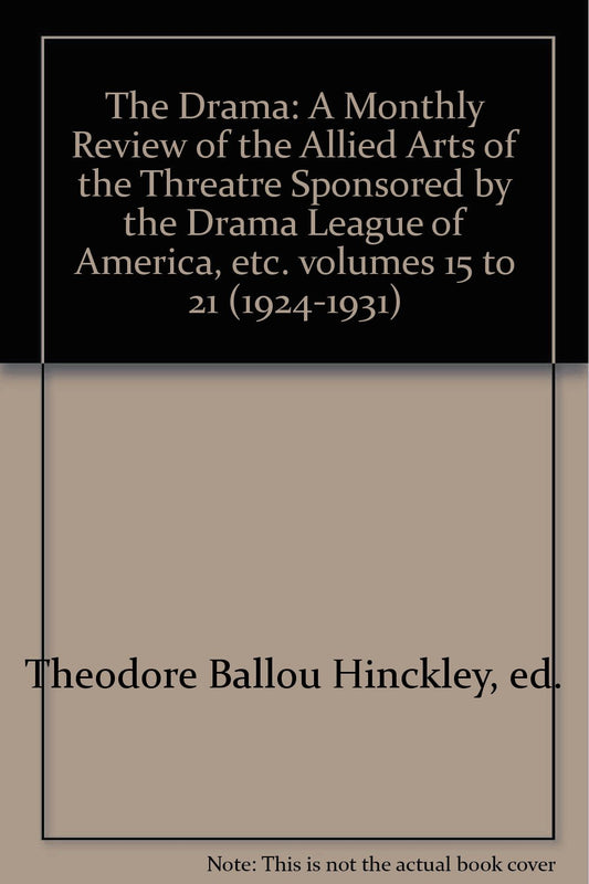 The Drama: A Monthly Review of the Allied Arts of the Threatre Sponsored by the Drama League of America, etc. volumes 14 to 21 (1923-1931)