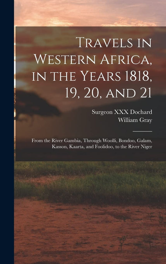 Travels in Western Africa, in the Years 1818, 19, 20, and 21: From the River Gambia, Through Woolli, Bondoo, Galam, Kass