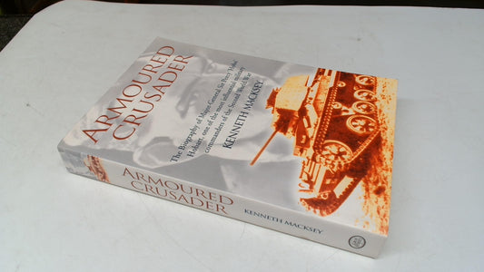 Armoured Crusader: The Biography of Major-General Sir Percy 'Hobo' Hobart, One of the Most Influential Military Commanders of the Second World War