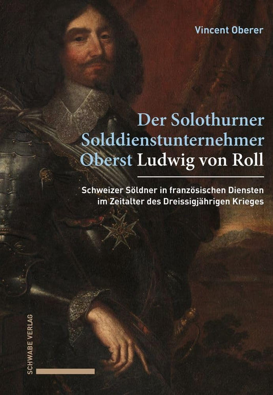 Ludwig Von Roll: Ein Solothurner Solddienstunternehmer in Franzosischen Diensten (1618-1648) (German Edition)