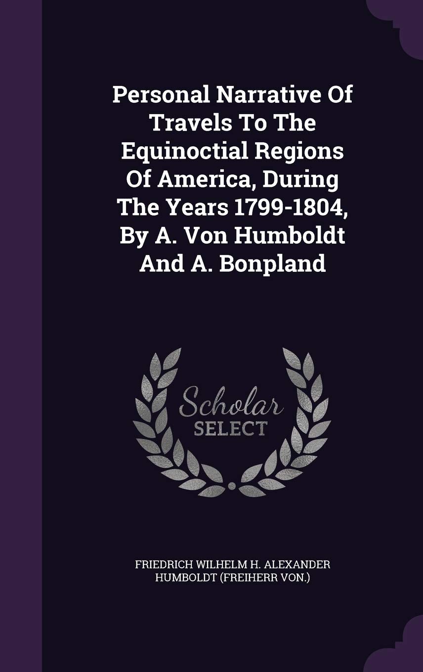 Personal Narrative Of Travels To The Equinoctial Regions Of America, During The Years 1799-1804, By A. Von Humboldt And