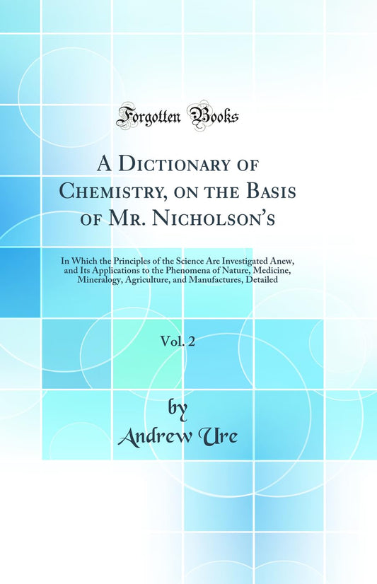 A Dictionary of Chemistry, on the Basis of Mr. Nicholson's, Vol. 2: In Which the Principles of the Science Are Investiga