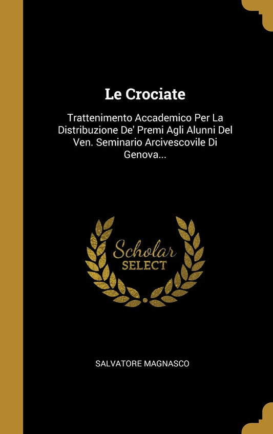 Le Crociate: Trattenimento Accademico Per La Distribuzione De' Premi Agli Alunni Del Ven. Seminario Arcivescovile Di Gen