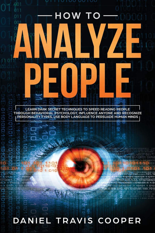 How to Analyze People: Learn Dark Secret Techniques to Speed Reading People Through Behavioral Psychology, Influence Anyone and Recognize Personality Types, Use Body Language to Persuade Human Minds