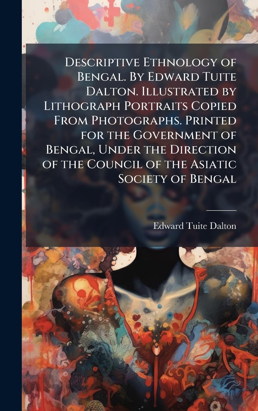 Descriptive Ethnology of Bengal. By Edward Tuite Dalton. Illustrated by Lithograph Portraits Copied From Photographs. Pr