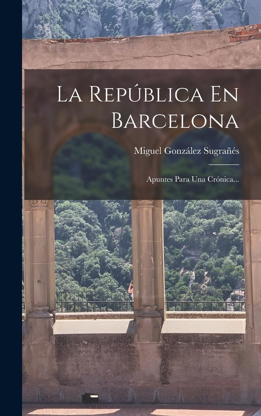 La República En Barcelona: Apuntes Para Una Crónica... (Spanish Edition)