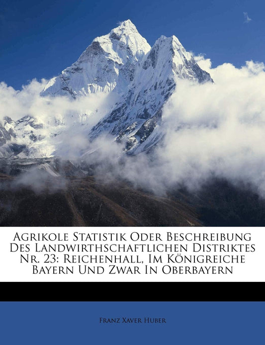 Agrikole Statistik oder Beschreibung des landwirthschaftlichen Distriktes Nr. 23 Reichenhall, im Königreiche Bayern und