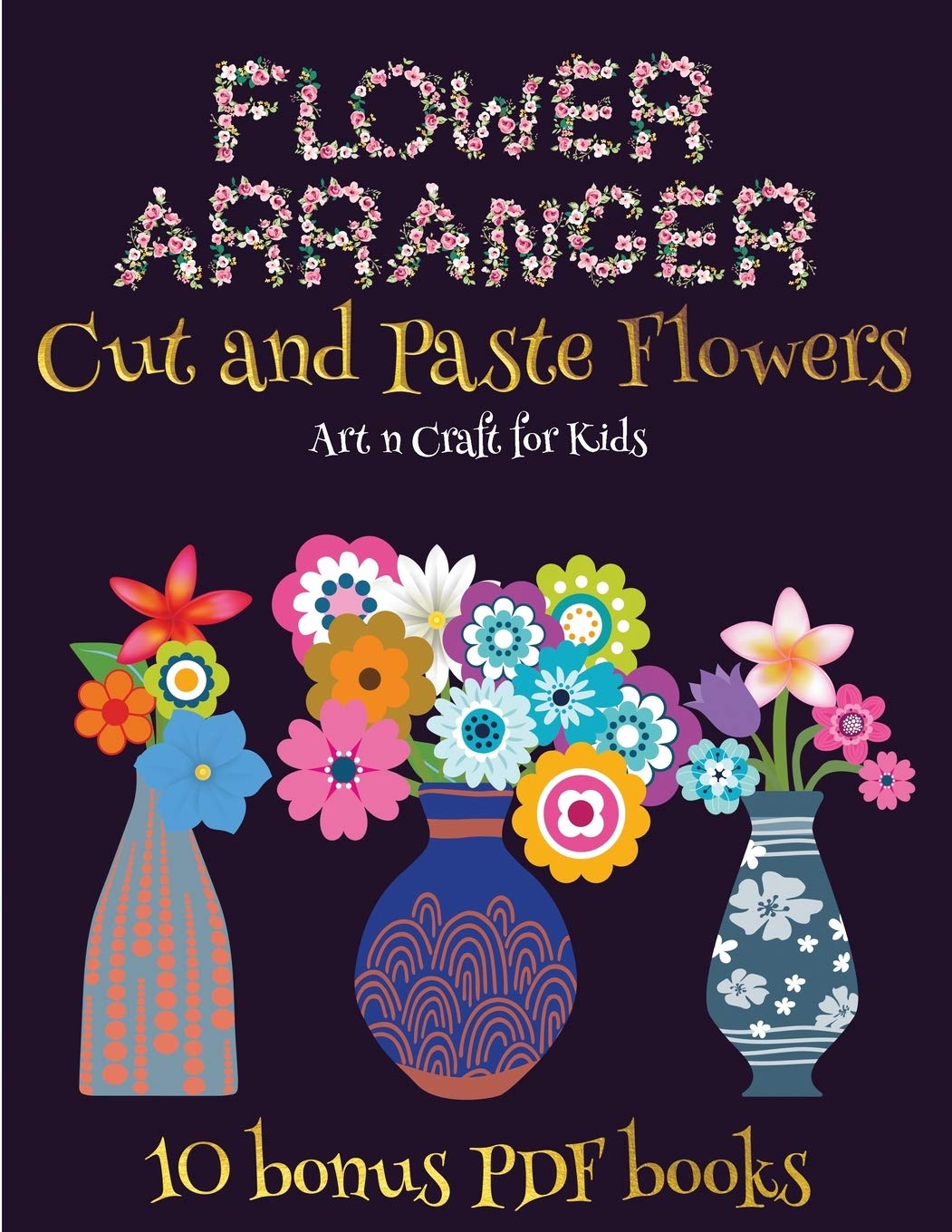 Art n Craft for Kids (Flower Maker): Make your own flowers by cutting and pasting the contents of this book. This book i