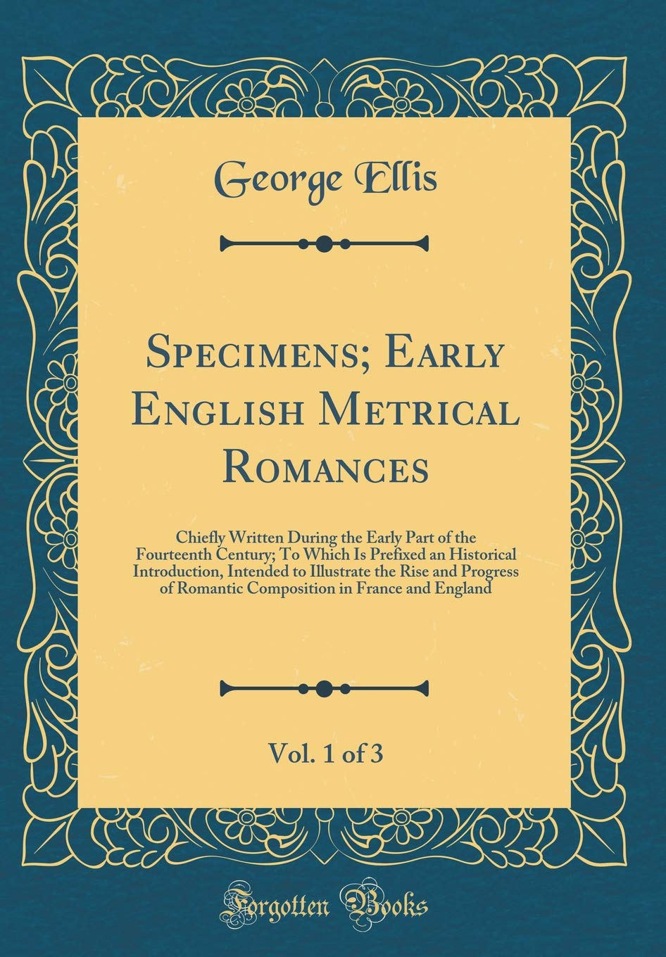 Specimens; Early English Metrical Romances, Vol. 1 of 3: Chiefly Written During the Early Part of the Fourteenth Century