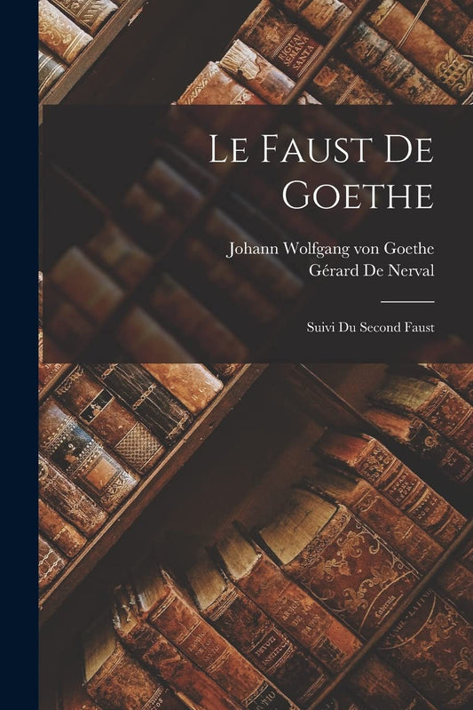 Le Faust De Goethe; Suivi Du Second Faust (French Edition)