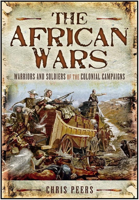 The African Wars: Warriors and Soldiers of the Colonial Campaigns
