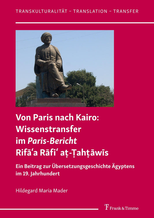 Von Paris nach Kairo: Wissenstransfer im Paris-Bericht Rifāʿa Rāfiʿ aṭ-Ṭahṭāwīs: Ein Beitrag zur Übersetzungsgeschichte Ägyptens im 19. Jahrhundert (German Edition)