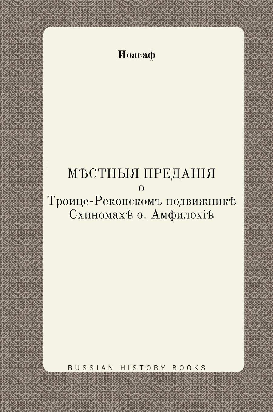 Местные предания о Троице-Реконском подвижнике Схимонахе о. Амфилохие (Russian Edition)