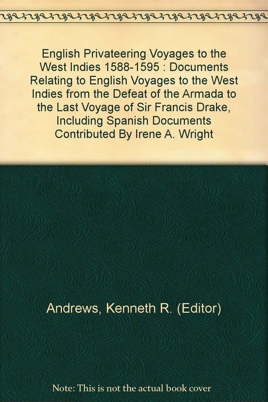 English Privateering Voyages to the West Indies 1588-1595 : Documents Relating to English Voyages to the West Indies from the Defeat of the Armada to the Last Voyage of Sir Francis Drake, Including Spanish Documents Contributed By Irene A. Wright