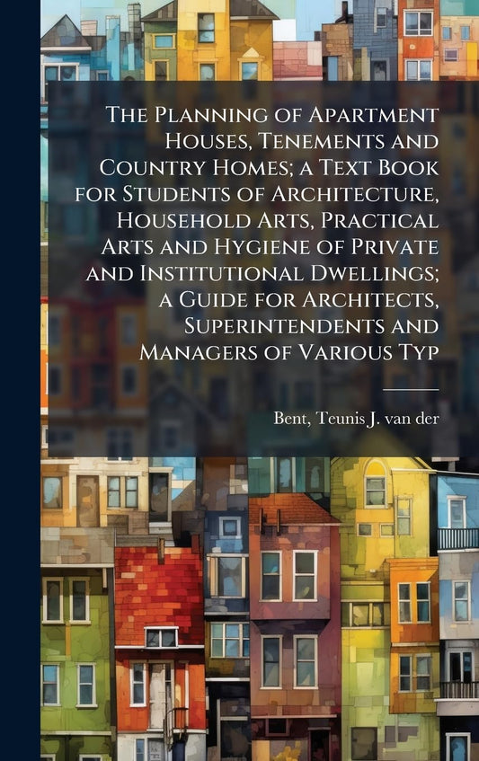 The Planning of Apartment Houses, Tenements and Country Homes; a Text Book for Students of Architecture, Household Arts,