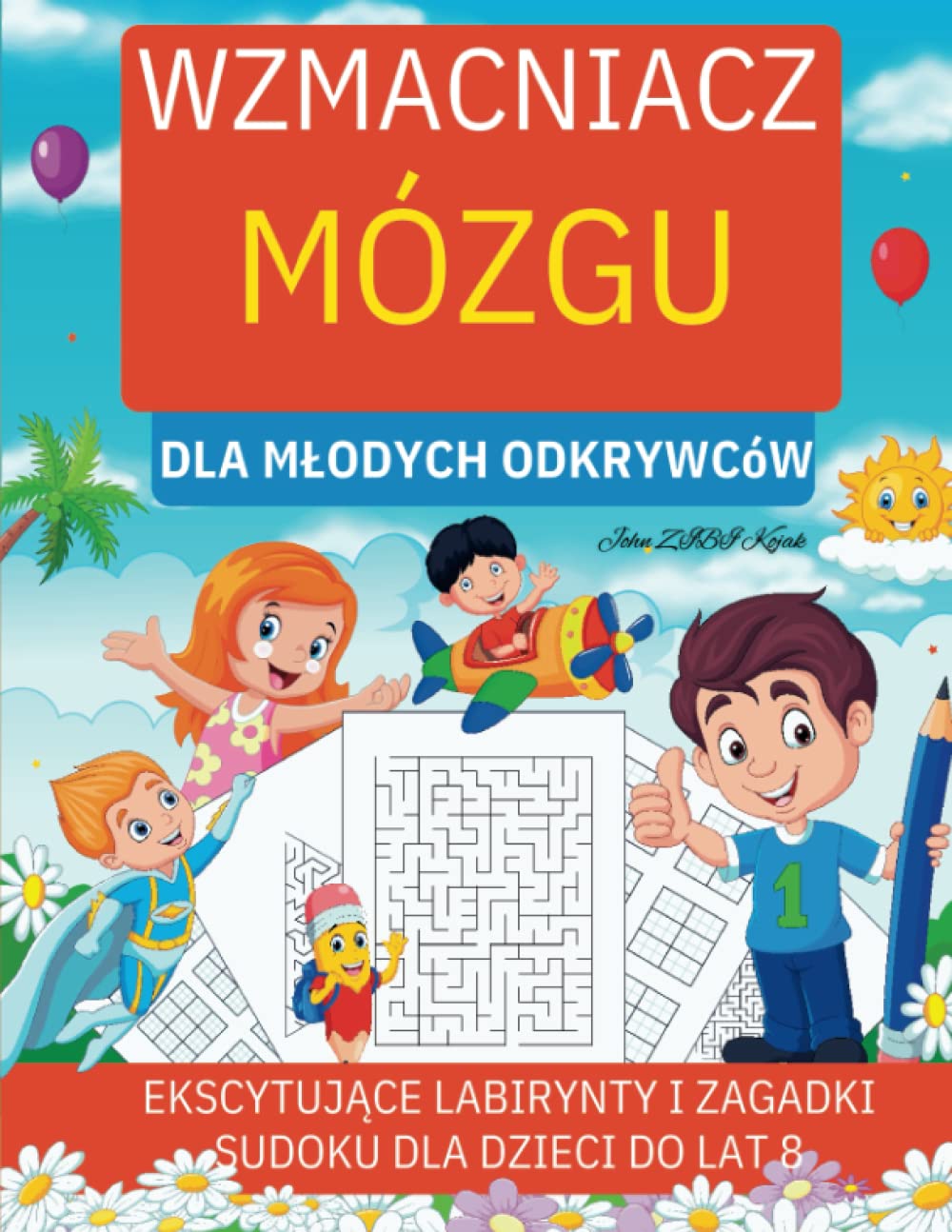 WZMACNIACZ MÓZGU DLA MŁODYCH ODKRYWCÓW: EKSCYTUJĄCE LABIRYNTY I ZAGADKI SUDOKU DLA DZIECI DO LAT 8: Rozwijać Umiejętnośc
