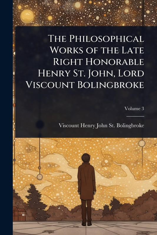 The Philosophical Works of the Late Right Honorable Henry St. John, Lord Viscount Bolingbroke