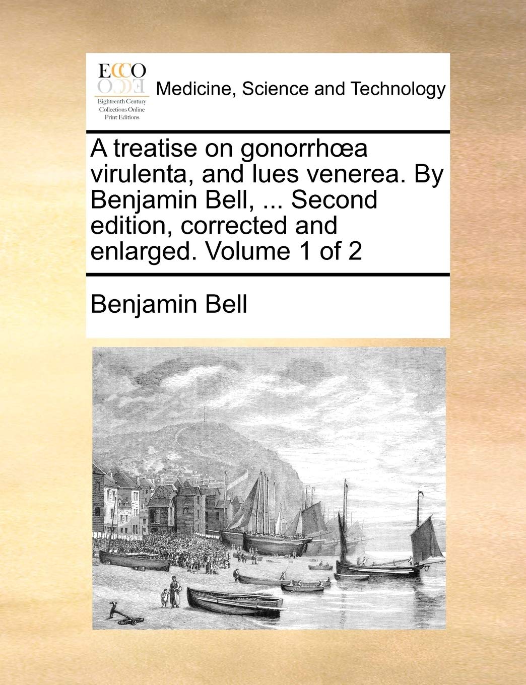 A treatise on gonorrhœa virulenta, and lues venerea. By Benjamin Bell, ... Second edition, corrected and enlarged. Volum