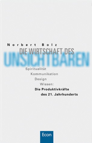 Die Wirtschaft des Unsichtbaren. Spiritualität - Kommunikation - Design - Wissen: Die Produktivkräfte des 21. Jahrhunderts.