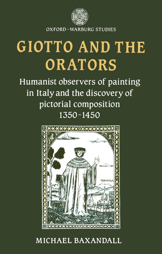 Giotto and the Orators: Humanist Observers of Painting in Italy and the Discovery of Pictorial Composition (Oxford-Warburg Studies)