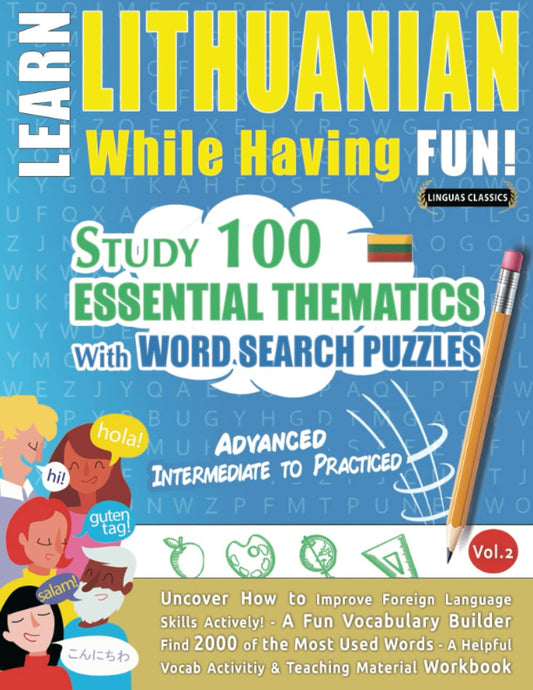 LEARN LITHUANIAN WHILE HAVING FUN! - ADVANCED: INTERMEDIATE TO PRACTICED - STUDY 100 ESSENTIAL THEMATICS WITH WORD SEARC