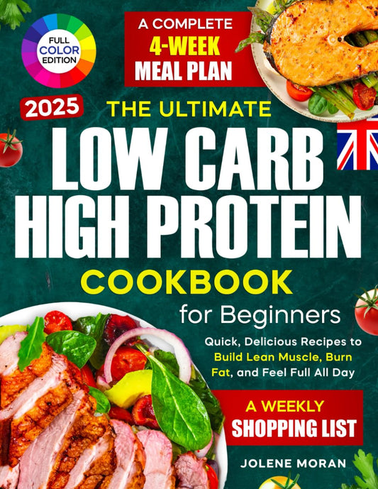 The Ultimate Low Carb High Protein Cookbook for Beginners: Quick, Delicious Recipes to Build Lean Muscle, Burn Fat, and Feel Full All Day — Plus a Com