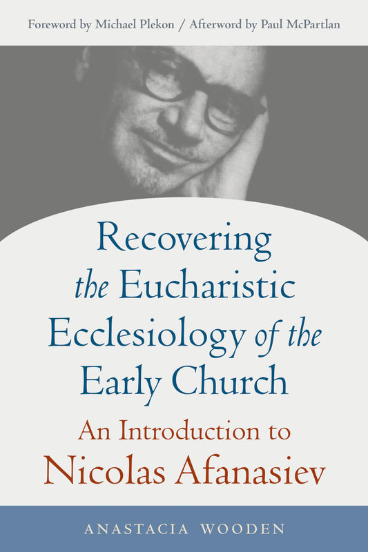 Recovering the Eucharistic Ecclesiology of the Early Church: An Introduction to Nicolas Afanasiev (Studies in Eastern Christianity)
