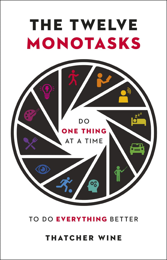 The Twelve Monotasks: Do One Thing At A Time To Do Everything Better