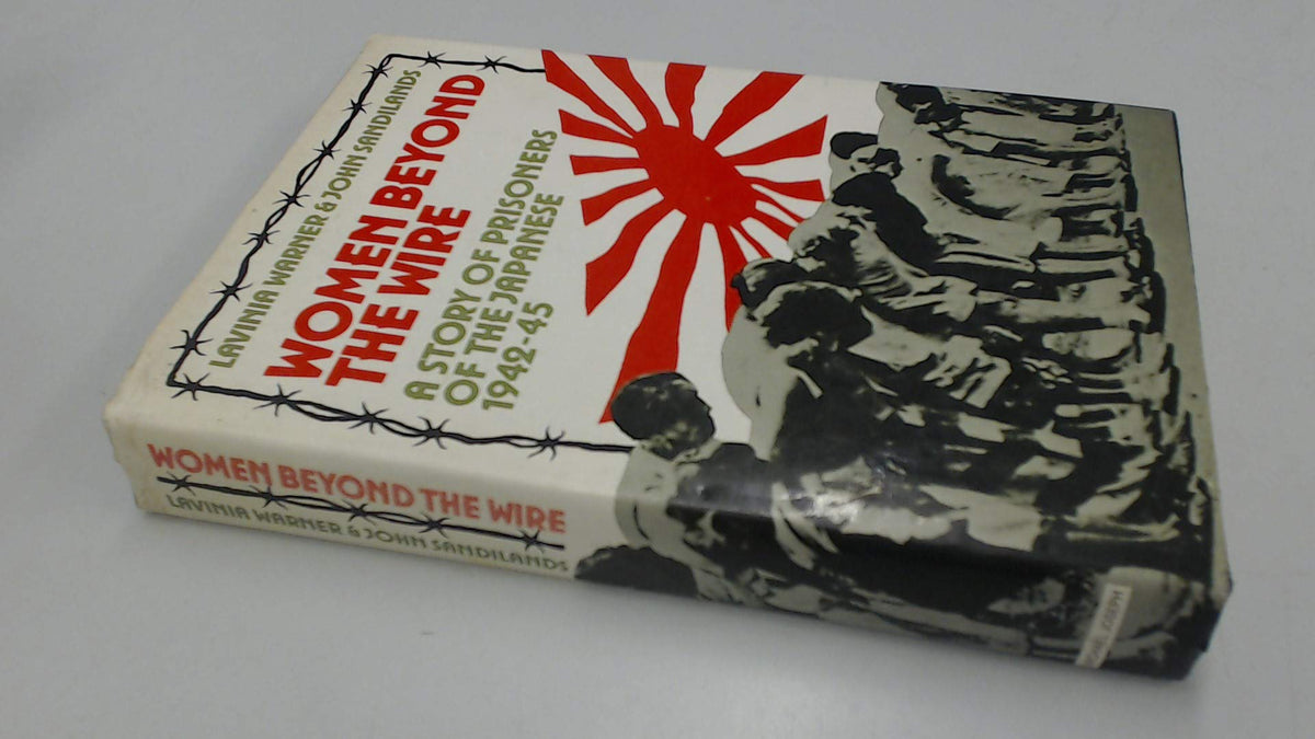 Women beyond the wire: A story of prisoners of the Japanese, 1942-1945