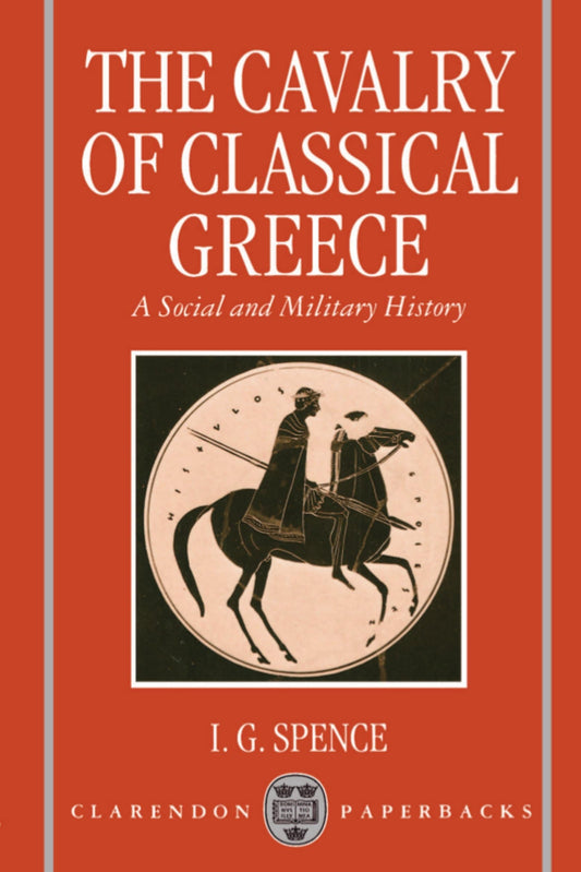 The Cavalry of Classical Greece: A Social and Military History with Particular Reference to Athens (Clarendon Paperbacks