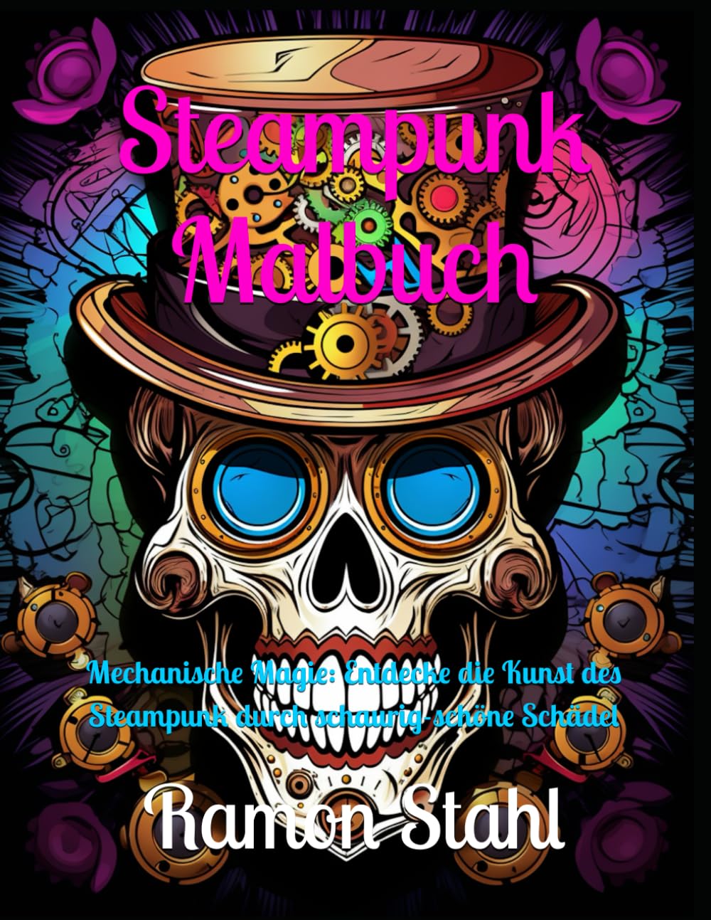 Steampunk Malbuch: Mechanische Magie: Entdecke die Kunst des Steampunk durch schaurig-schöne Schädel (German Edition)